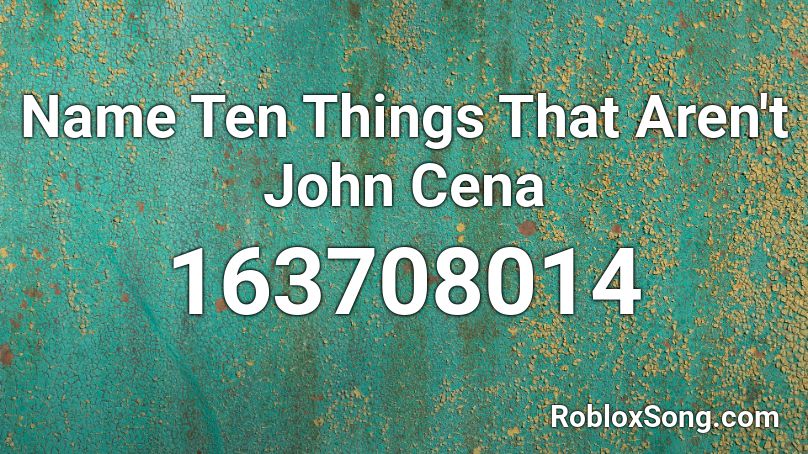 Name Ten Things That Aren't John Cena Roblox ID