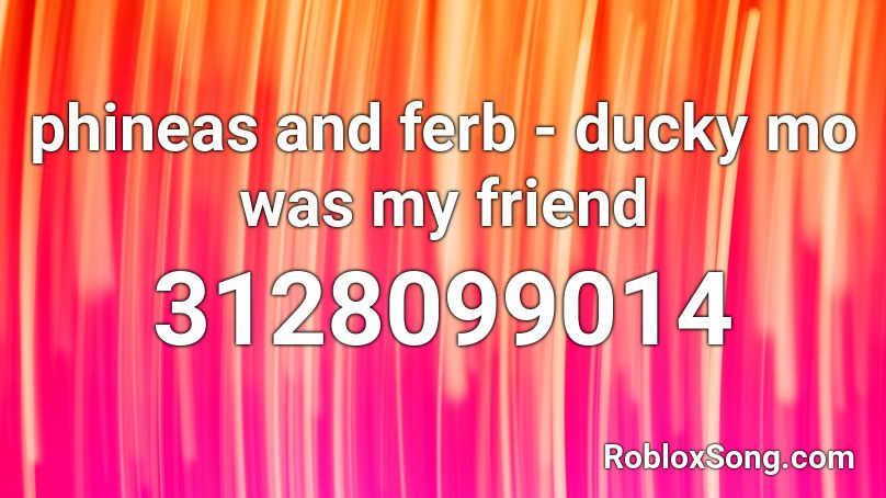 phineas and ferb - ducky mo was my friend Roblox ID