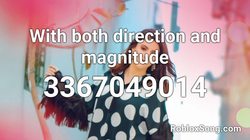 With both direction and magnitude Roblox ID