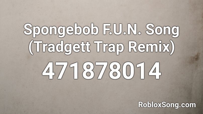 Spongebob F.U.N. Song (Tradgett Trap Remix) Roblox ID