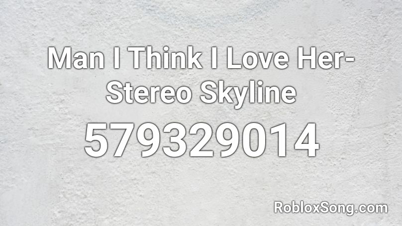 Man I Think I Love Her-Stereo Skyline  Roblox ID