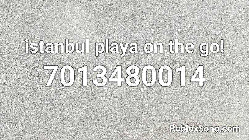 istanbul playa on the go! Roblox ID