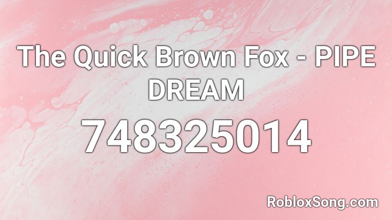 The Quick Brown Fox - PIPE DREAM Roblox ID