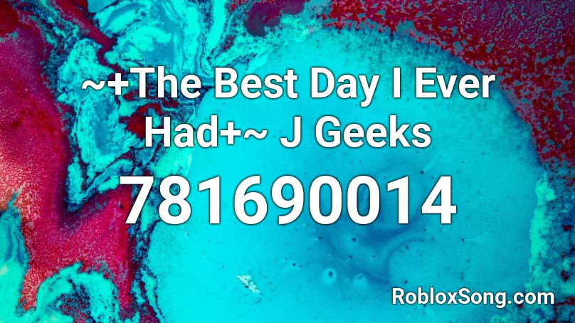 ~+The Best Day I Ever Had+~ J Geeks Roblox ID