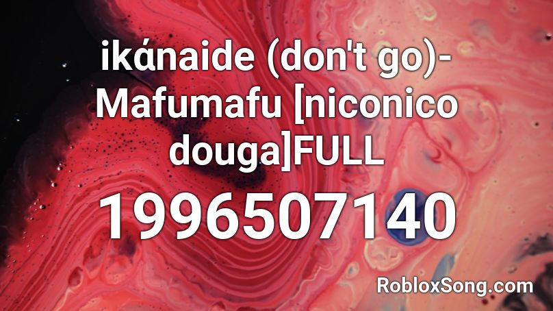 ikάnaide (don't go)-Mafumafu [niconico douga]FULL Roblox ID