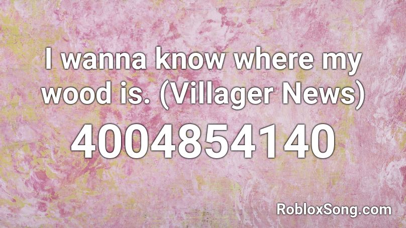 I wanna know where my wood is. (Villager News) Roblox ID