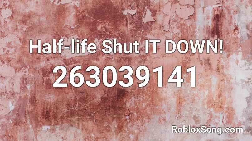 Half-life Shut IT DOWN! Roblox ID
