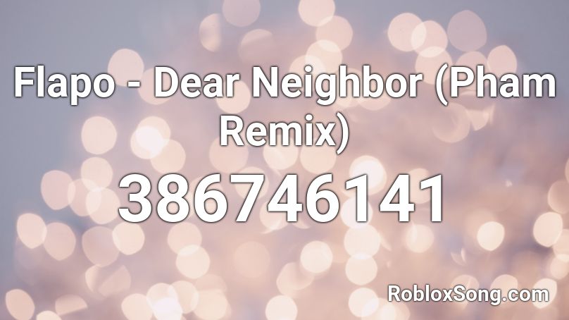 Flapo - Dear Neighbor (Pham Remix) Roblox ID