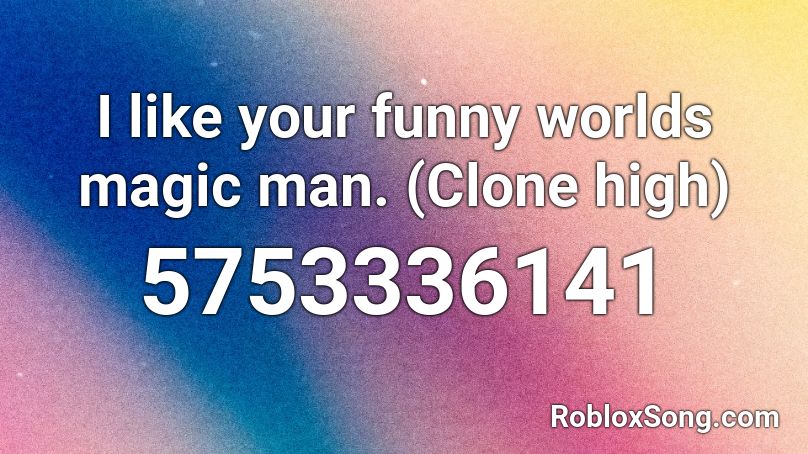 I like your funny worlds magic man. (Clone high) Roblox ID