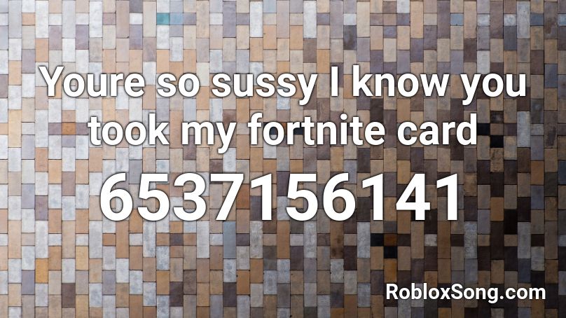 Youre so sussy I know you took my fortnite card Roblox ID