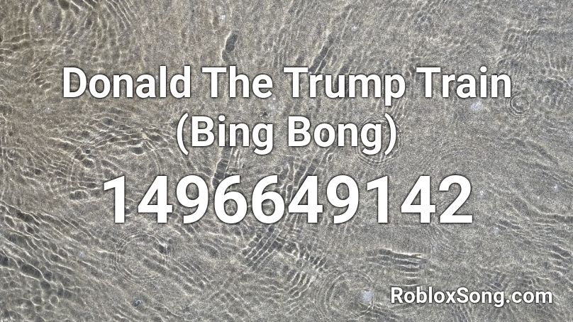 Donald The Trump Train (Bing Bong) Roblox ID
