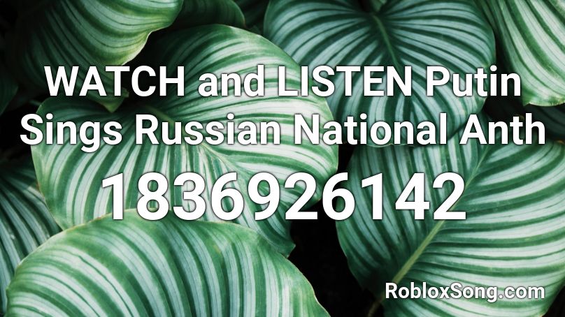 WATCH and LISTEN Putin Sings Russian National Anth Roblox ID