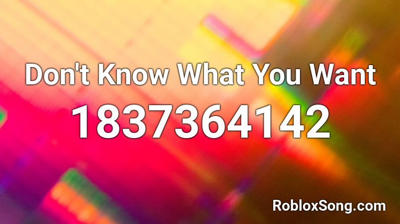 Don't Know What You Want Roblox ID - Roblox music codes