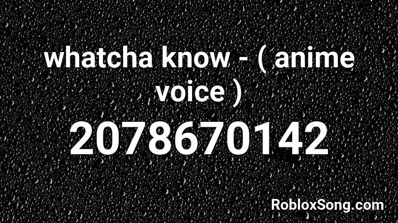 whatcha know - ( anime voice ) Roblox ID