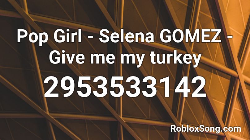 Pop Girl - Selena GOMEZ - Give me my turkey Roblox ID