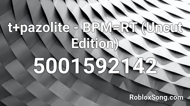 t+pazolite - BPM=RT (Uncut Edition) Roblox ID