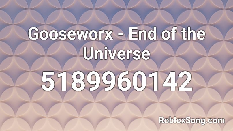 Gooseworx - End of the Universe Roblox ID