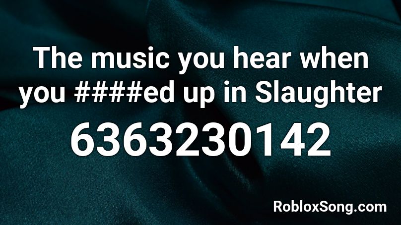 The music you hear when you ####ed up in Slaughter Roblox ID