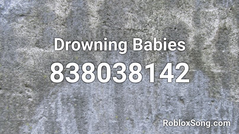 Drowning Babies Roblox Id Roblox Music Codes - im drowning song id roblox
