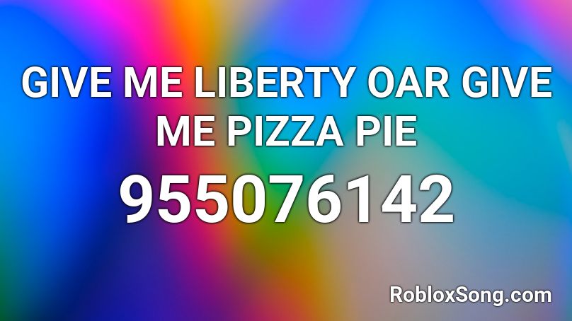 GIVE ME LIBERTY OAR GIVE ME PIZZA PIE Roblox ID