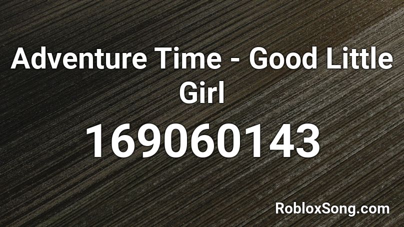 Adventure Time Good Little Girl Roblox Id Roblox Music Codes - roblox id song for im a bannana