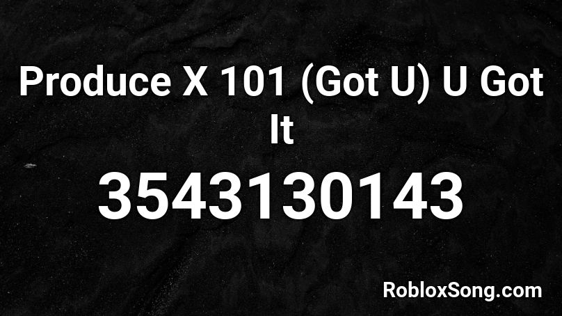 Produce X 101 Got U U Got It Roblox Id Roblox Music Codes - roblox id u got that