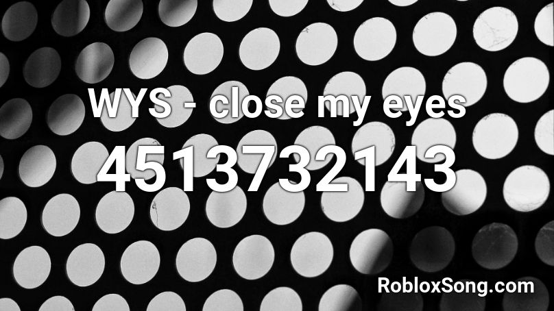 Wys Close My Eyes Roblox Id Roblox Music Codes - closing my eyes roblox id