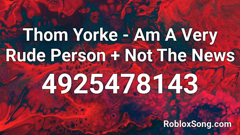 Thom Yorke - Am A Very Rude Person + Not The News Roblox ID