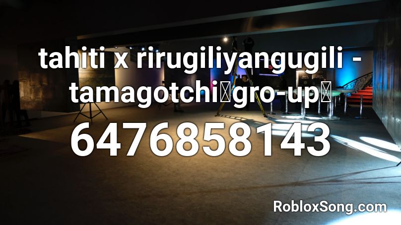tahiti x rirugiliyangugili - tamagotchi「gro-up」 Roblox ID