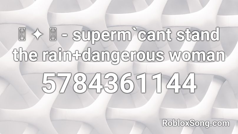 ꒰ ༉ ꒱ - superm`cant stand the rain+dangerous woman Roblox ID