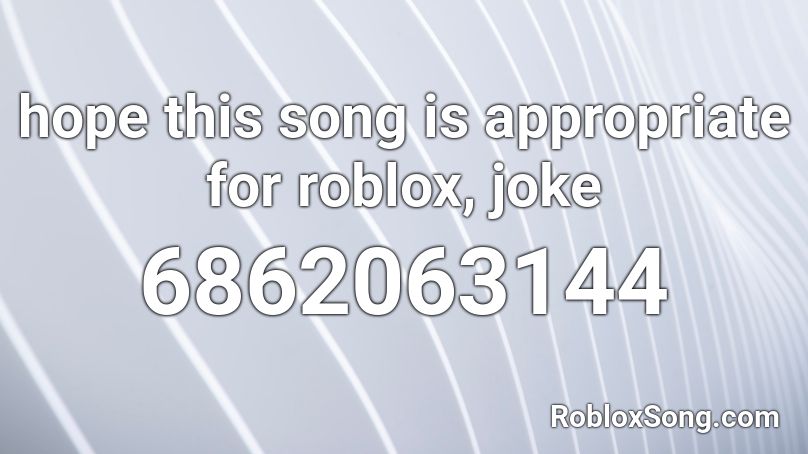 hope this song is appropriate for roblox, joke Roblox ID