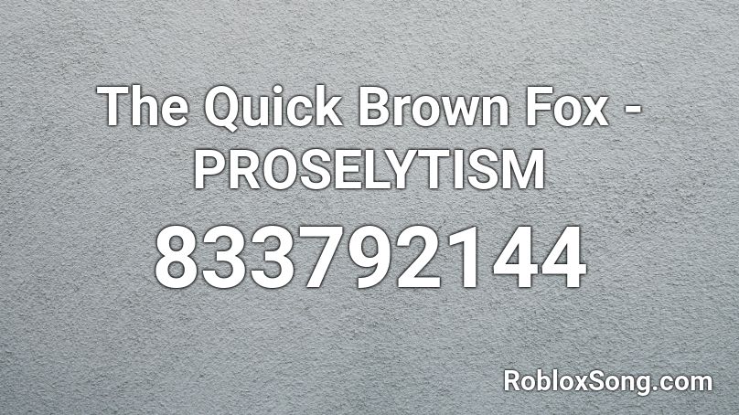 The Quick Brown Fox - PROSELYTISM Roblox ID