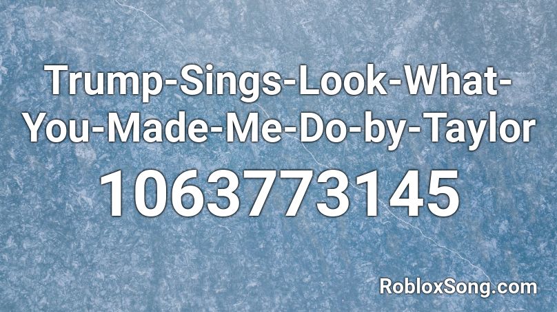 Trump-Sings-Look-What-You-Made-Me-Do-by-Taylor Roblox ID