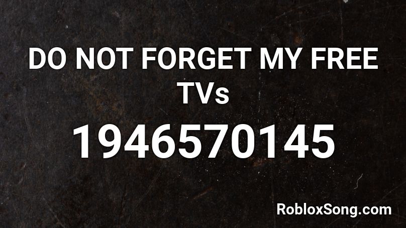 DO NOT FORGET MY FREE TVs Roblox ID
