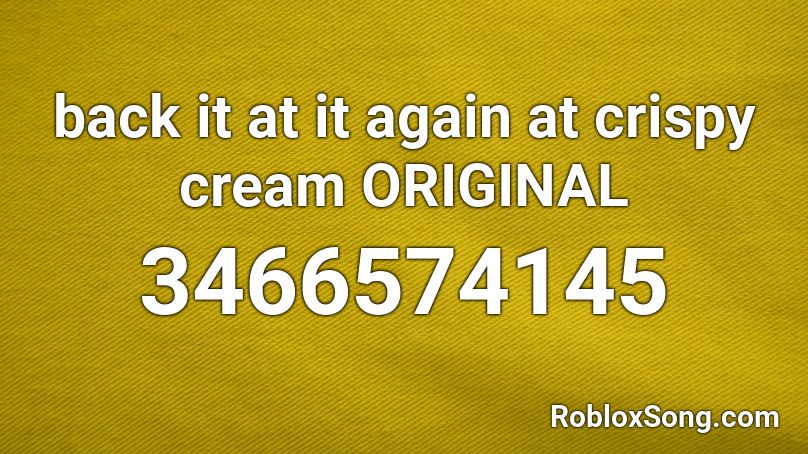 back it at it again at crispy cream ORIGINAL Roblox ID
