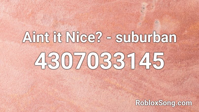 Aint it Nice? - suburban Roblox ID