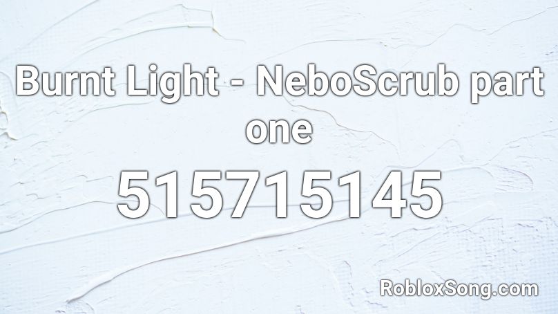 Burnt Light - NeboScrub part one Roblox ID