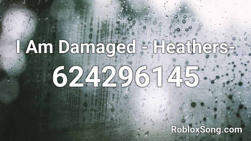 I Am Damaged - Heathers- Roblox ID