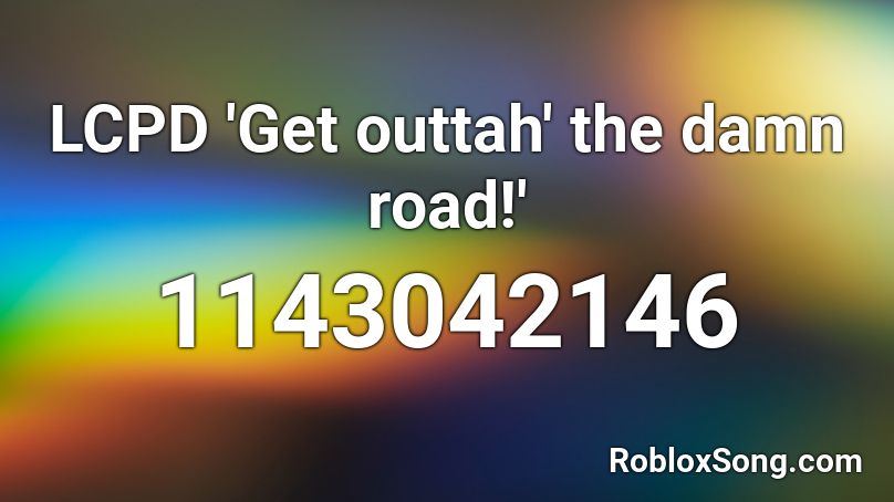 LCPD 'Get outtah' the damn road!' Roblox ID