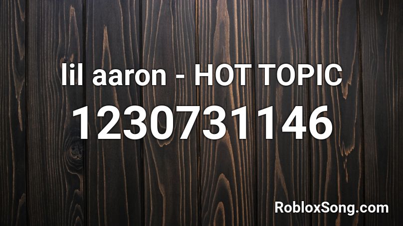 lil aaron - HOT TOPIC Roblox ID