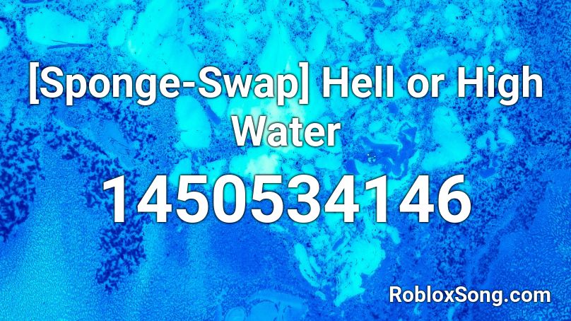 Sponge Swap Hell Or High Water Roblox Id Roblox Music Codes - id for water roblox