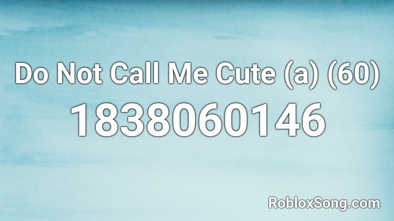 Do Not Call Me Cute (a) (60) Roblox ID