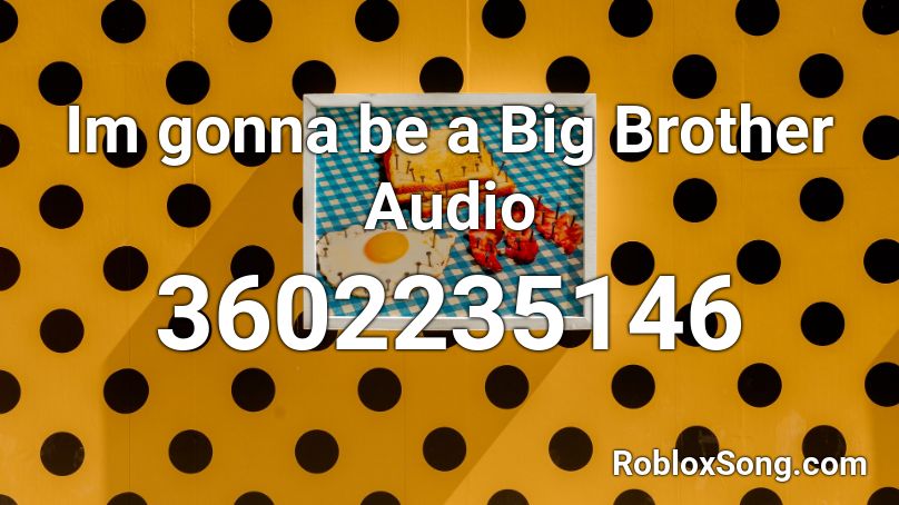 Im Gonna Be A Big Brother Audio Roblox Id Roblox Music Codes - big brother roblox codes