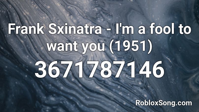 Frank Sxinatra - I'm a fool to want you (1951) Roblox ID