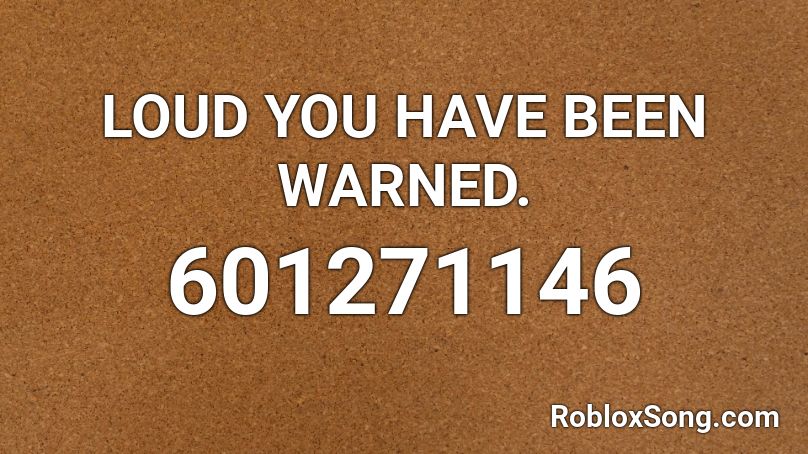 LOUD YOU HAVE BEEN WARNED. Roblox ID