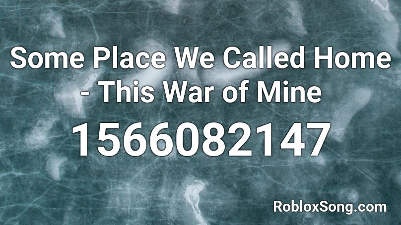 Some Place We Called Home This War Of Mine Roblox Id Roblox Music Codes - my mine roblox id