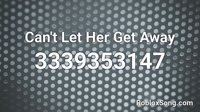 Can't Let Her Get Away Roblox ID