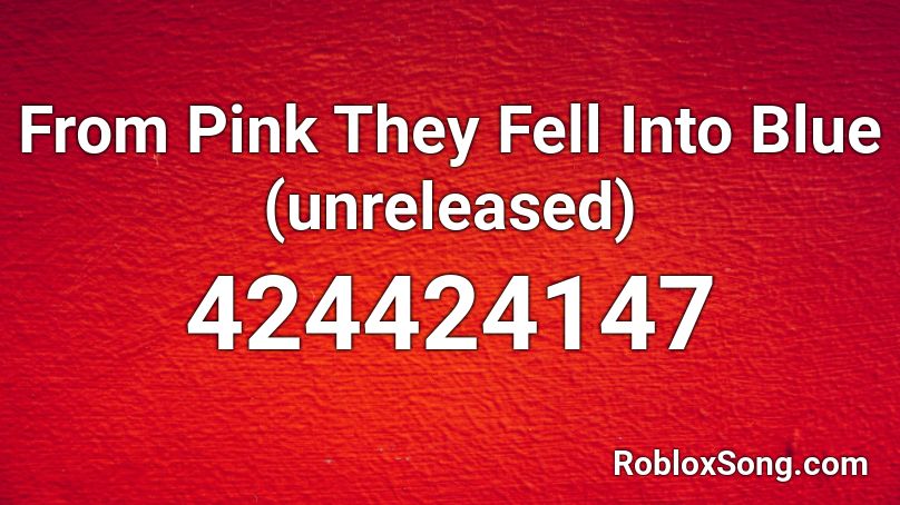From Pink They Fell Into Blue (unreleased) Roblox ID