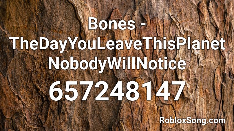 Bones - TheDayYouLeaveThisPlanetNobodyWillNotice Roblox ID