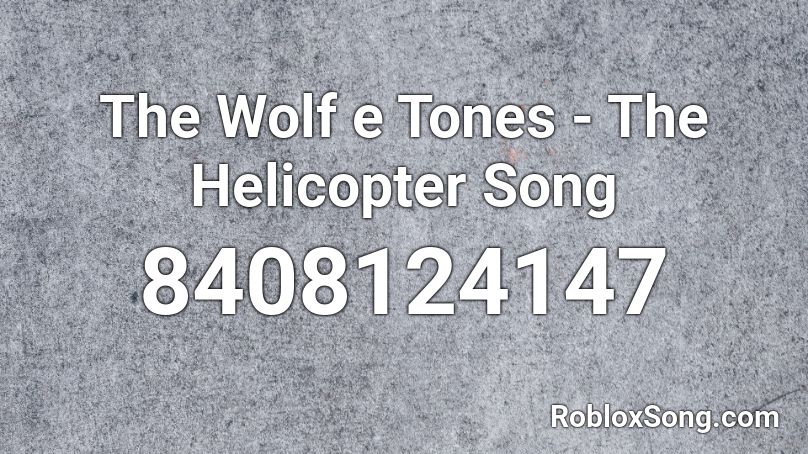 The Wolf e Tones - The Helicopter Song Roblox ID